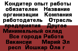 Кондитер-опыт работы обязателен › Название организации ­ Компания-работодатель › Отрасль предприятия ­ Другое › Минимальный оклад ­ 1 - Все города Работа » Вакансии   . Марий Эл респ.,Йошкар-Ола г.